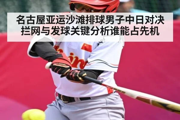 名古屋亚运沙滩排球男子中日对决拦网与发球关键分析谁能占先机
