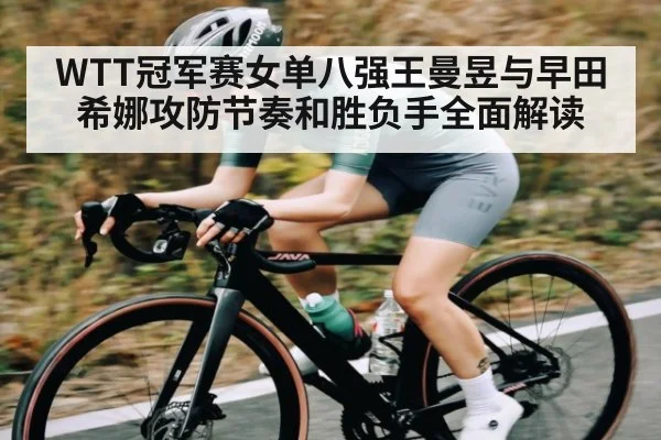 WTT冠军赛女单八强王曼昱与早田希娜攻防节奏和胜负手全面解读